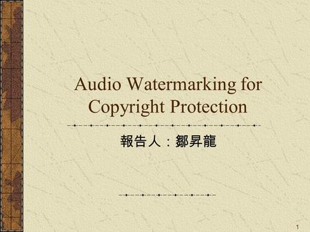1 Audio Watermarking for Copyright Protection 報告人：鄒昇龍.