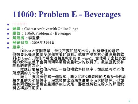 1 11060: Problem E - Beverages ★★★☆☆ 題組： Contest Archive with Online Judge 題號： 11060: Problem E - Beverages 解題者：李重儀 解題日期： 2008 年 3 月 4 日 題意： Dilbert 大學剛畢業，他決定要和朋友出去。他有奇怪的嗜好，