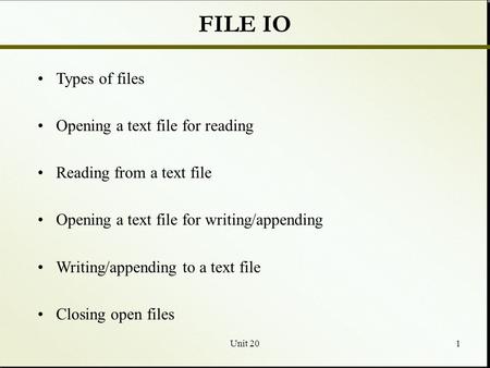 Unit 201 FILE IO Types of files Opening a text file for reading Reading from a text file Opening a text file for writing/appending Writing/appending to.