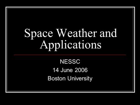 Space Weather and Applications NESSC 14 June 2006 Boston University.