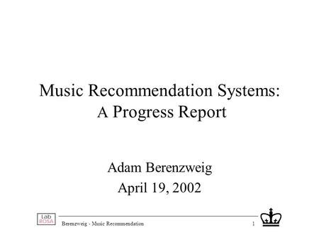 Berenzweig - Music Recommendation1 Music Recommendation Systems: A Progress Report Adam Berenzweig April 19, 2002.