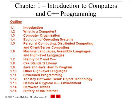  2000 Prentice Hall, Inc. All rights reserved. 1 Chapter 1 – Introduction to Computers and C++ Programming Outline 1.1Introduction 1.2What is a Computer?