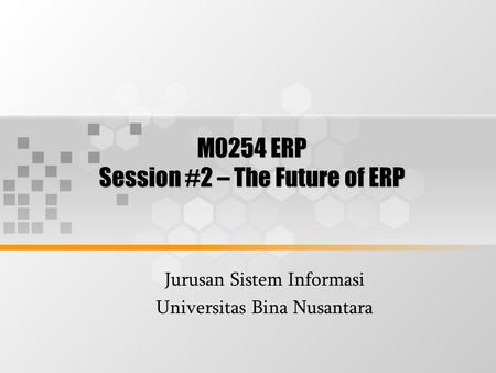 M0254 ERP Session #2 – The Future of ERP Jurusan Sistem Informasi Universitas Bina Nusantara.