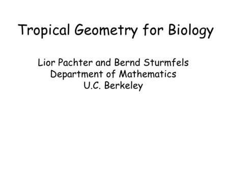 Tropical Geometry for Biology Lior Pachter and Bernd Sturmfels Department of Mathematics U.C. Berkeley.