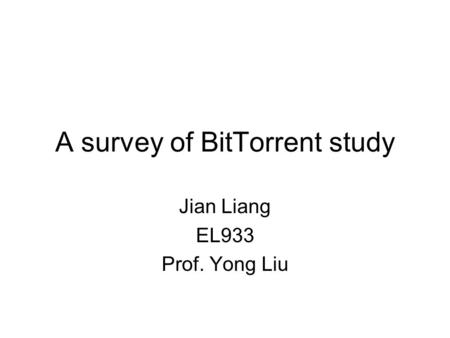 A survey of BitTorrent study Jian Liang EL933 Prof. Yong Liu.