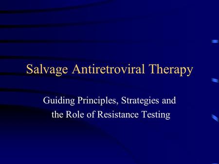 Salvage Antiretroviral Therapy Guiding Principles, Strategies and the Role of Resistance Testing.