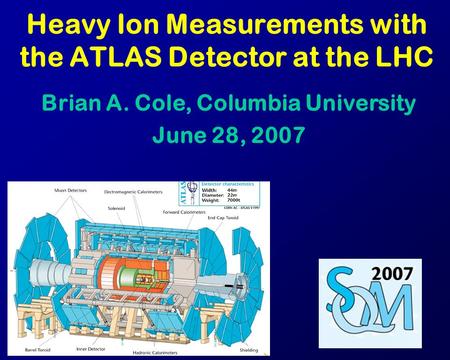 Heavy Ion Measurements with the ATLAS Detector at the LHC Brian A. Cole, Columbia University June 28, 2007.
