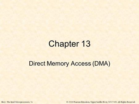 © 2006 Pearson Education, Upper Saddle River, NJ 07458. All Rights Reserved.Brey: The Intel Microprocessors, 7e Chapter 13 Direct Memory Access (DMA)