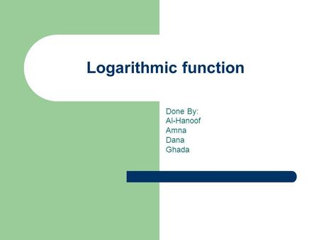Logarithmic function Done By: Al-Hanoof Amna Dana Ghada.