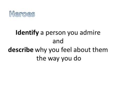 Identify a person you admire and describe why you feel about them the way you do.