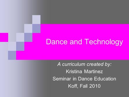 Dance and Technology A curriculum created by: Kristina Martinez Seminar in Dance Education Koff, Fall 2010.