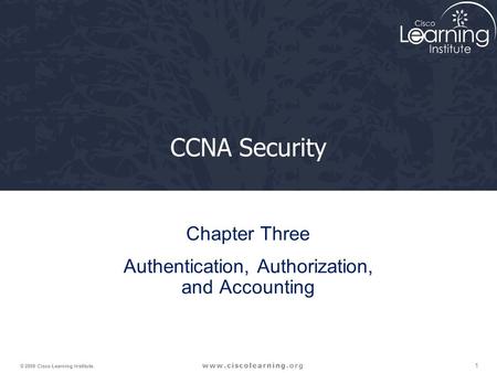 1 © 2009 Cisco Learning Institute. CCNA Security Chapter Three Authentication, Authorization, and Accounting.
