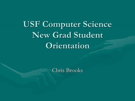 USF Computer Science New Grad Student Orientation Chris Brooks.