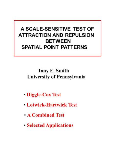 A SCALE-SENSITIVE TEST OF ATTRACTION AND REPULSION BETWEEN SPATIAL POINT PATTERNS Tony E. Smith University of Pennsylvania Diggle-Cox Test Lotwick-Hartwick.