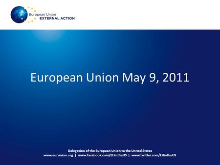 European Union May 9, 2011 Delegation of the European Union to the United States www.eurunion.org | www.facebook.com/EUintheUS | www.twitter.com/EUintheUS.