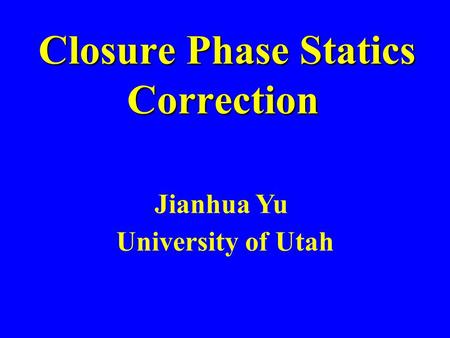 Closure Phase Statics Correction Closure Phase Statics Correction University of Utah Jianhua Yu.