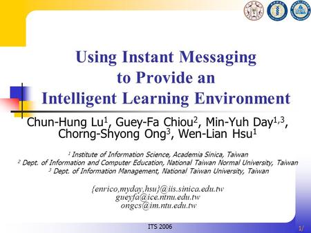 1/1/ Using Instant Messaging to Provide an Intelligent Learning Environment Chun-Hung Lu 1, Guey-Fa Chiou 2, Min-Yuh Day 1,3, Chorng-Shyong Ong 3, Wen-Lian.