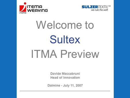 Welcome to Sultex ITMA Preview Davide Maccabruni Head of Innovation Dalmine - July 11, 2007.