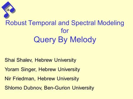 1 Robust Temporal and Spectral Modeling for Query By Melody Shai Shalev, Hebrew University Yoram Singer, Hebrew University Nir Friedman, Hebrew University.
