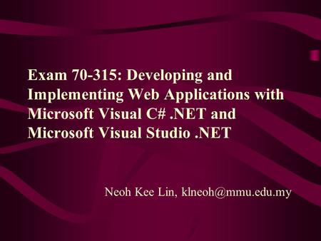 Exam 70-315: Developing and Implementing Web Applications with Microsoft Visual C#.NET and Microsoft Visual Studio.NET Neoh Kee Lin,