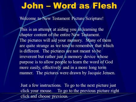 John – Word as Flesh Welcome to New Testament Picture Scripture! This is an attempt at aiding you in learning the chapter content of the entire New Testament.