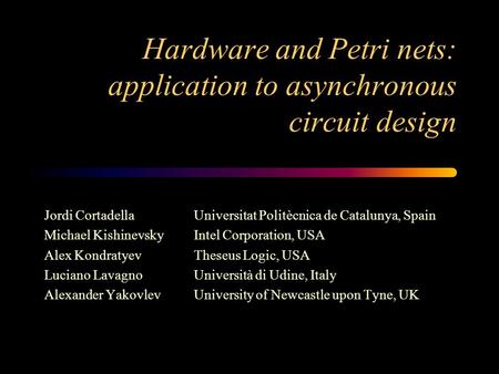 Hardware and Petri nets: application to asynchronous circuit design Jordi CortadellaUniversitat Politècnica de Catalunya, Spain Michael KishinevskyIntel.
