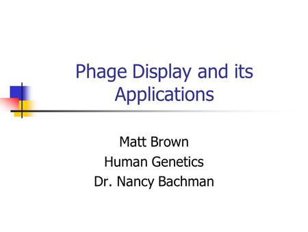 Phage Display and its Applications Matt Brown Human Genetics Dr. Nancy Bachman.