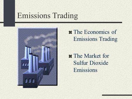 Emissions Trading The Economics of Emissions Trading The Market for Sulfur Dioxide Emissions.