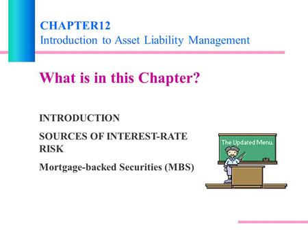 CHAPTER12 Introduction to Asset Liability Management What is in this Chapter? INTRODUCTION SOURCES OF INTEREST-RATE RISK Mortgage-backed Securities (MBS)
