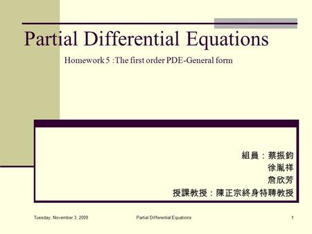 Tuesday, November 3, 2009 Partial Differential Equations1 組員：蔡振鈞 徐胤祥 詹欣芳 授課教授：陳正宗終身特聘教授 Homework 5 :The first order PDE-General form.