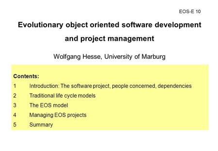 EOS-E 10 Evolutionary object oriented software development and project management Wolfgang Hesse, University of Marburg Contents: 1Introduction: The software.