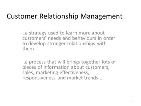 Customer Relationship Management..a strategy used to learn more about customers' needs and behaviours in order to develop stronger relationships with them...a.