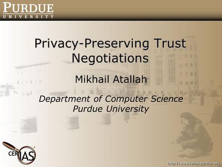 Privacy-Preserving Trust Negotiations Mikhail Atallah Department of Computer Science Purdue University.
