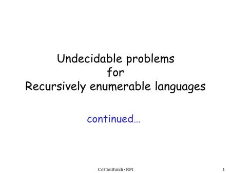 Costas Busch - RPI1 Undecidable problems for Recursively enumerable languages continued…