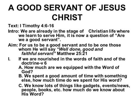 A GOOD SERVANT OF JESUS CHRIST Text: I Timothy 4:6-16 Intro: We are already in the stage of Christian life where we learn to serve Him, it is now a question.