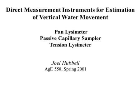 Direct Measurement Instruments for Estimation of Vertical Water Movement Pan Lysimeter Passive Capillary Sampler Tension Lysimeter Joel Hubbell AgE 558,