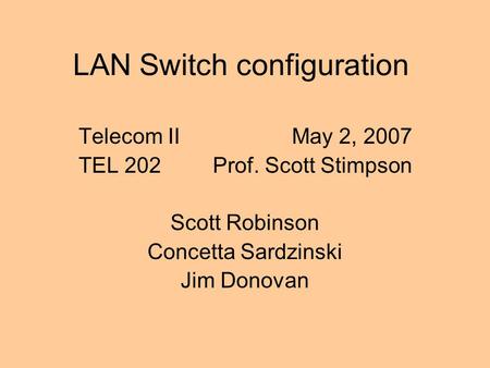LAN Switch configuration Telecom II May 2, 2007 TEL 202 Prof. Scott Stimpson Scott Robinson Concetta Sardzinski Jim Donovan.