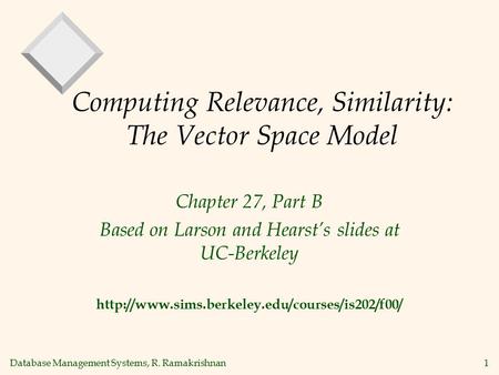 Database Management Systems, R. Ramakrishnan1 Computing Relevance, Similarity: The Vector Space Model Chapter 27, Part B Based on Larson and Hearst’s slides.