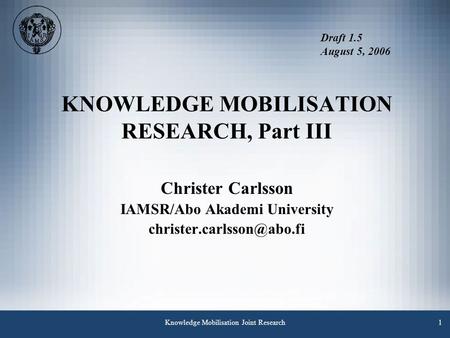 Knowledge Mobilisation Joint Research1 KNOWLEDGE MOBILISATION RESEARCH, Part III Christer Carlsson IAMSR/Abo Akademi University