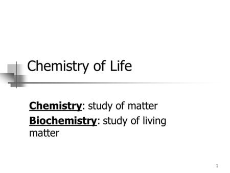 1 Chemistry of Life Chemistry: study of matter Biochemistry: study of living matter.