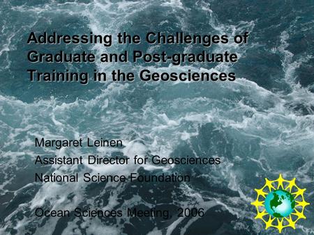 Addressing the Challenges of Graduate and Post-graduate Training in the Geosciences Margaret Leinen Assistant Director for Geosciences National Science.