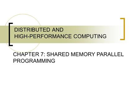 DISTRIBUTED AND HIGH-PERFORMANCE COMPUTING CHAPTER 7: SHARED MEMORY PARALLEL PROGRAMMING.