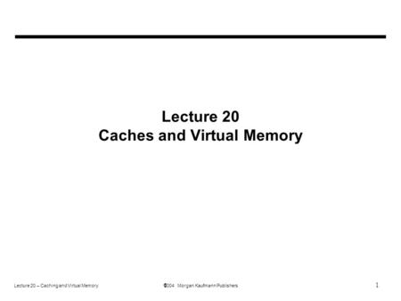 1 Lecture 20 – Caching and Virtual Memory  2004 Morgan Kaufmann Publishers Lecture 20 Caches and Virtual Memory.