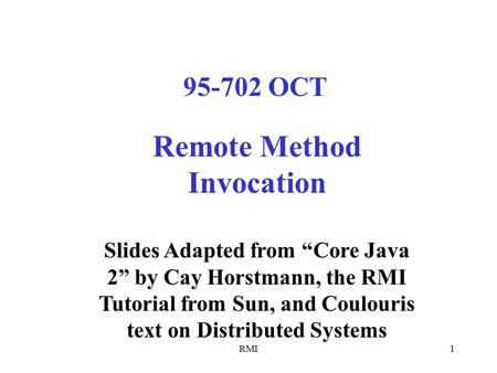 RMI1 Remote Method Invocation Slides Adapted from “Core Java 2” by Cay Horstmann, the RMI Tutorial from Sun, and Coulouris text on Distributed Systems.