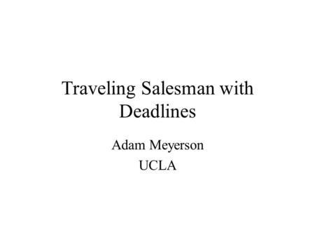 Traveling Salesman with Deadlines Adam Meyerson UCLA.