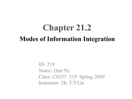 Chapter 21.2 Modes of Information Integration ID: 219 Name: Qun Yu Class: CS257 219 Spring 2009 Instructor: Dr. T.Y.Lin.