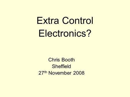 Extra Control Electronics? Chris Booth Sheffield 27 th November 2008.