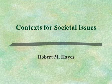 Contexts for Societal Issues Robert M. Hayes. History.