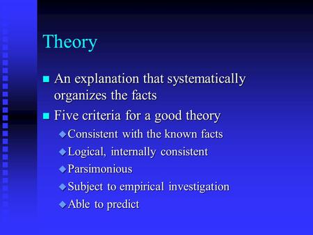 Theory n An explanation that systematically organizes the facts n Five criteria for a good theory u Consistent with the known facts u Logical, internally.