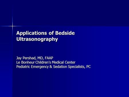 Applications of Bedside Ultrasonography Jay Pershad, MD, FAAP Le Bonheur Children’s Medical Center Pediatric Emergency & Sedation Specialists, PC.